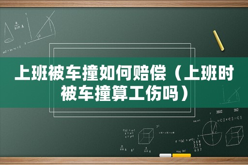上班被車撞如何賠償（上班時被車撞算工傷嗎）