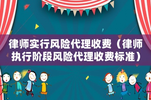 律師實行風險代理收費（律師執行階段風險代理收費標準）