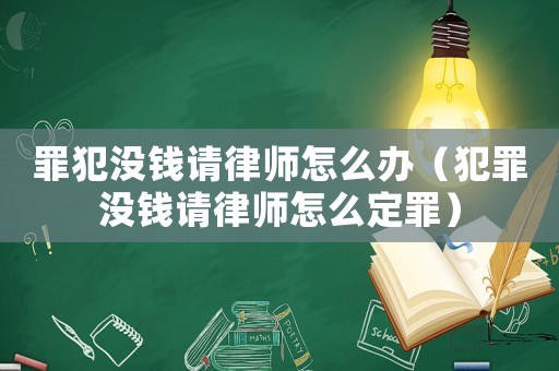 罪犯沒錢請律師怎么辦（犯罪沒錢請律師怎么定罪）