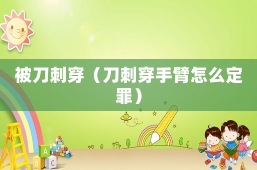 被刀刺穿（刀刺穿手臂怎么定罪）