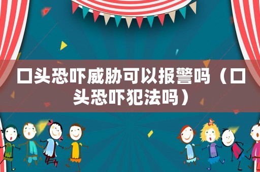 口頭恐嚇威脅可以報警嗎（口頭恐嚇犯法嗎）