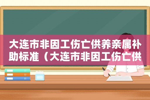 大連市非因工傷亡供養親屬補助標準（大連市非因工傷亡供養親屬）