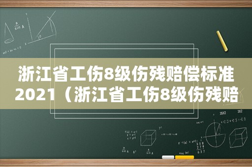 浙江省工傷8級傷殘賠償標準2021（浙江省工傷8級傷殘賠償標準）