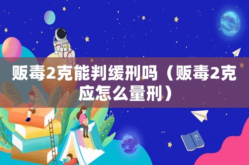 販毒2克能判緩刑嗎（販毒2克應(yīng)怎么量刑）