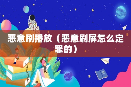 惡意刷播放（惡意刷屏怎么定罪的）