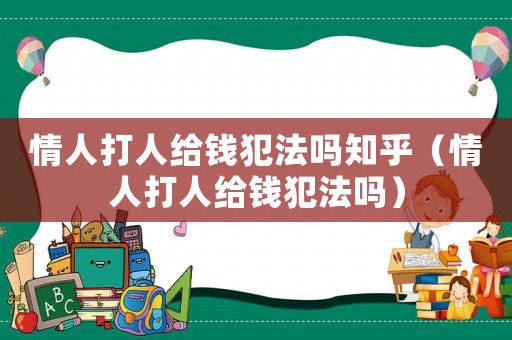 情人打人給錢(qián)犯法嗎知乎（情人打人給錢(qián)犯法嗎）