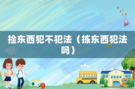 撿東西犯不犯法（揀東西犯法嗎）