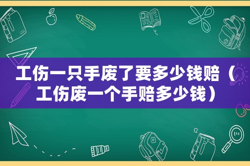 工傷一只手廢了要多少錢賠（工傷廢一個手賠多少錢）