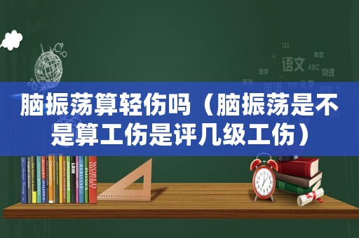 腦振蕩算輕傷嗎（腦振蕩是不是算工傷是評幾級工傷）