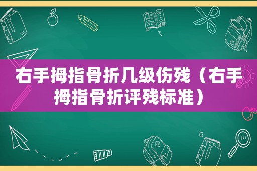 右手拇指骨折幾級傷殘（右手拇指骨折評殘標準）