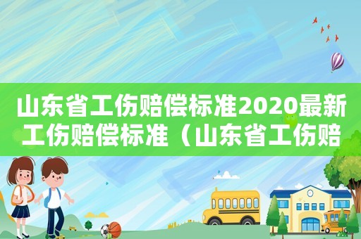 山東省工傷賠償標準2020最新工傷賠償標準（山東省工傷賠償計算表）