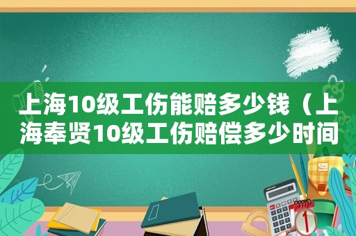 上海10級工傷能賠多少錢（上海奉賢10級工傷賠償多少時間）