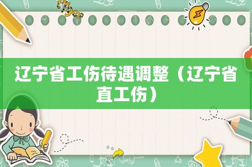 遼寧省工傷待遇調整（遼寧省直工傷）