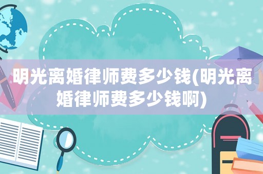 明光離婚律師費多少錢(明光離婚律師費多少錢啊)