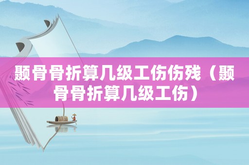 顳骨骨折算幾級(jí)工傷傷殘（顳骨骨折算幾級(jí)工傷）