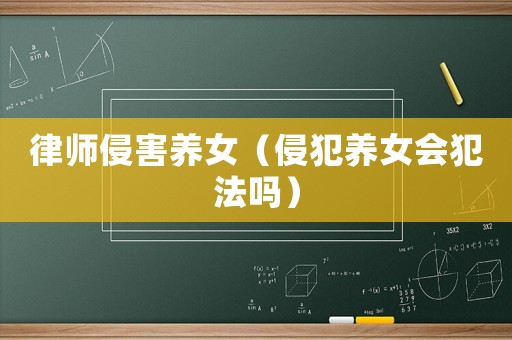 律師侵害養女（侵犯養女會犯法嗎）