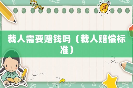 裁人需要賠錢嗎（裁人賠償標(biāo)準(zhǔn)）