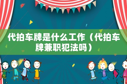 代拍車牌是什么工作（代拍車牌兼職犯法嗎）