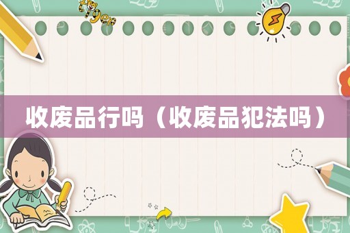 收廢品行嗎（收廢品犯法嗎）