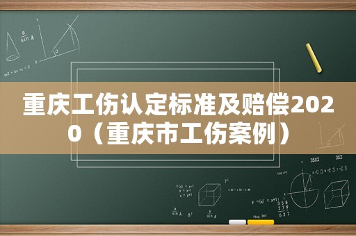 重慶工傷認(rèn)定標(biāo)準(zhǔn)及賠償2020（重慶市工傷案例）