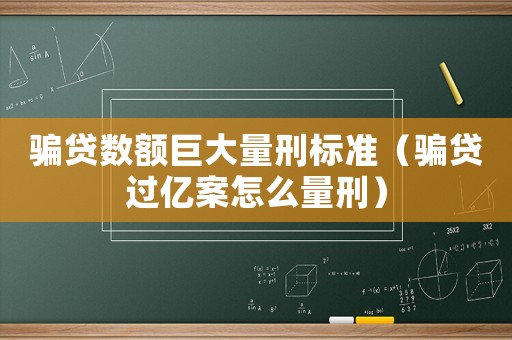 騙貸數額巨大量刑標準（騙貸過億案怎么量刑）
