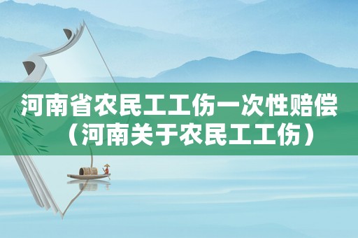 河南省農民工工傷一次性賠償（河南關于農民工工傷）