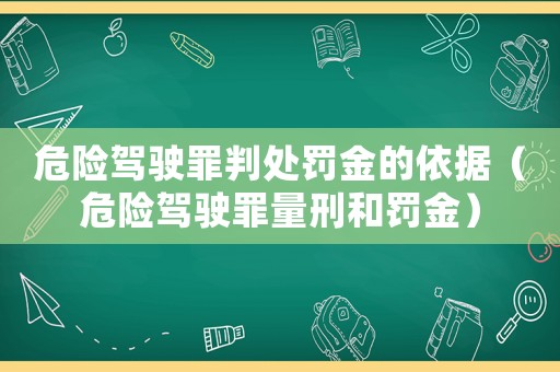 危險(xiǎn)駕駛罪判處罰金的依據(jù)（危險(xiǎn)駕駛罪量刑和罰金）