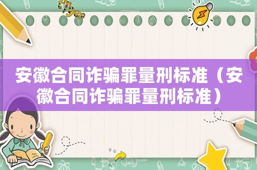 安徽合同詐騙罪量刑標(biāo)準(zhǔn)（安徽合同詐騙罪量刑標(biāo)準(zhǔn)）