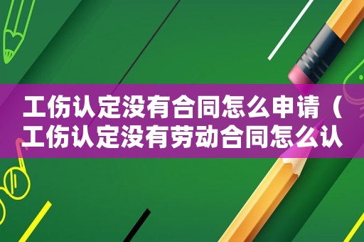 工傷認定沒有合同怎么申請（工傷認定沒有勞動合同怎么認定）