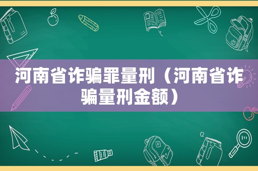 河南省詐騙罪量刑（河南省詐騙量刑金額）