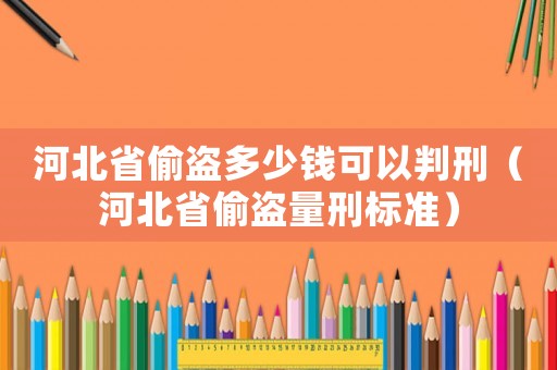 河北省偷盜多少錢可以判刑（河北省偷盜量刑標準）