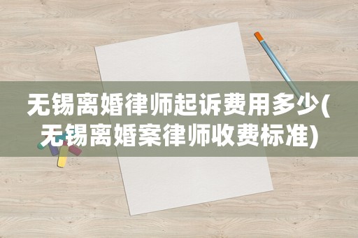 無錫離婚律師起訴費用多少(無錫離婚案律師收費標準)