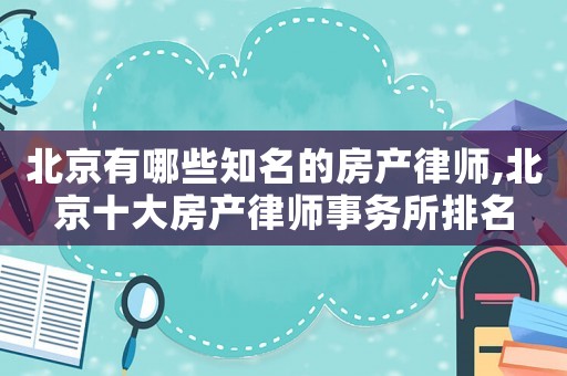 北京有哪些知名的房產律師,北京十大房產律師事務所排名