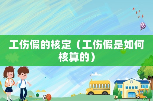 工傷假的核定（工傷假是如何核算的）