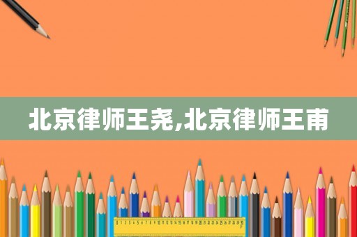 北京律師王堯,北京律師王甫