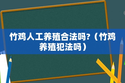 竹雞人工養(yǎng)殖合法嗎?（竹雞養(yǎng)殖犯法嗎）