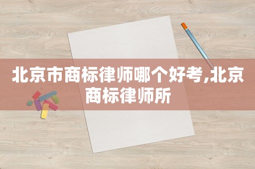 北京市商標律師哪個好考,北京商標律師所