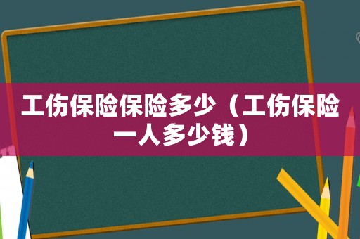 工傷保險保險多少（工傷保險一人多少錢）