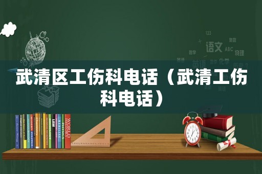 武清區工傷科電話（武清工傷科電話）