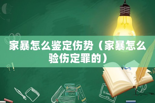 家暴怎么鑒定傷勢（家暴怎么驗傷定罪的）