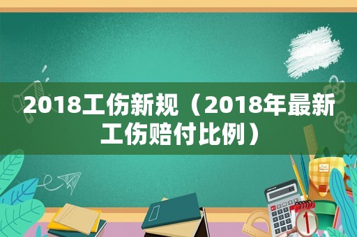 2018工傷新規(guī)（2018年最新工傷賠付比例）