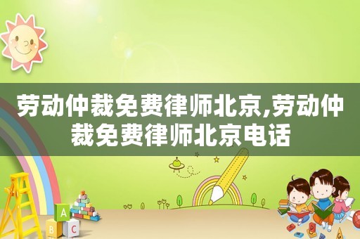 勞動仲裁免費(fèi)律師北京,勞動仲裁免費(fèi)律師北京電話