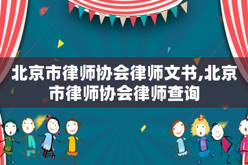 北京市律師協(xié)會律師文書,北京市律師協(xié)會律師查詢