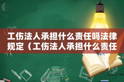 工傷法人承擔什么責任嗎法律規定（工傷法人承擔什么責任嗎）