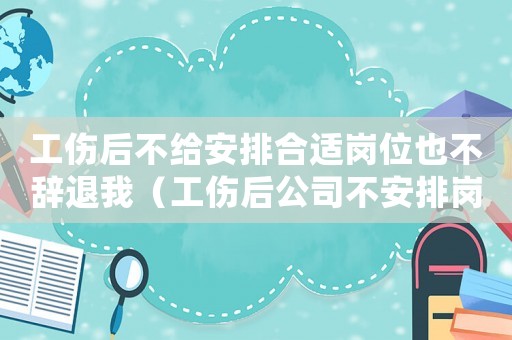 工傷后不給安排合適崗位也不辭退我（工傷后公司不安排崗位）