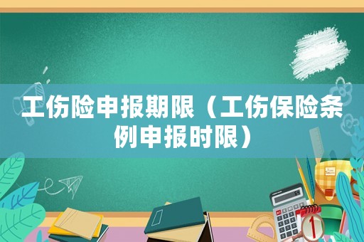 工傷險申報期限（工傷保險條例申報時限）