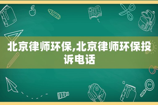 北京律師環保,北京律師環保投訴電話