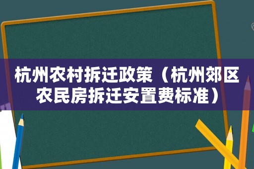 杭州農(nóng)村拆遷政策（杭州郊區(qū)農(nóng)民房拆遷安置費標(biāo)準(zhǔn)）