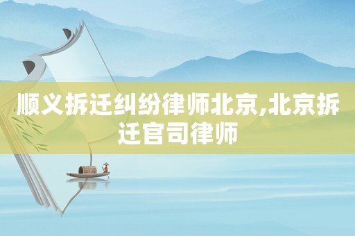 順義拆遷糾紛律師北京,北京拆遷官司律師