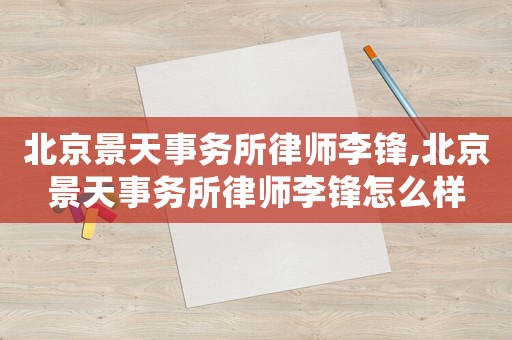 北京景天事務所律師李鋒,北京景天事務所律師李鋒怎么樣